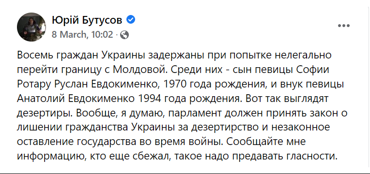 Юрій Бутусов О &bull; &bull; . 8 March, 10:02 &copy; Восемь граждан Украины задержаны при попытке нелегально перейти границу с Молдовой. Среди них - сын певицы Софии Ротару Руслан Евдокименко, 1970 года рождения, и внук певицы Анатолий Евдокименко 1994 года рождения. Вот так выглядят дезертиры. Вообще, я думаю, парламент должен принять закон о лишении гражданства Украины за дезертирство и незаконное оставление государства во время войны. Сообщайте мне информацию, кто еще сбежал, такое надо предавать гласности.